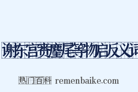 谢东宫赉麈尾等物启反义词是什么意思的图片